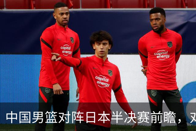 中国男篮对阵日本半决赛前瞻，对后卫是大考，锋线必须有人站出来