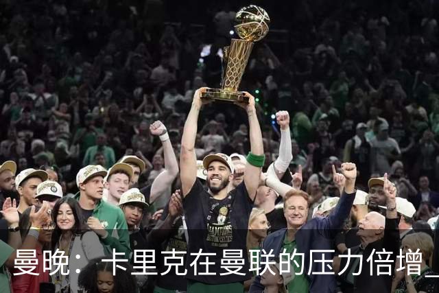 曼晚：卡里克在曼联的压力倍增 管理层的夏窗表现也确实令人失望